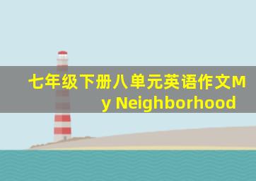 七年级下册八单元英语作文My Neighborhood